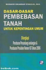 Dasar-Dasar Pembebasan Tanah untuk Kepentingan Umum: Dilengkapi Peraturan Perundang-undangan & Peraturan Presiden Nomor 65 Tahun 2006